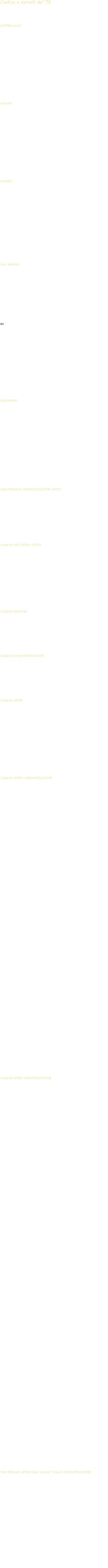 Codice e varietà del Tè&#13; (Tè in foglia disponibile sfuso)&#13; &#13; &#13;DARJEELING&#13; &#13; &#13;1260&#13;ARYA ROSE D'HIMALAYA&#13;118&#13;GIELLE F.T.G.F.O.P.  2 FLUSH&#13;116&#13;MARGARET'S HOPE F.T.G.  2 FLUSH&#13;119&#13;TESTA VALLEY T.G.F.O.P.  2 FLUSH&#13; &#13; &#13; &#13;ASSAM&#13; &#13; &#13;161&#13;MAUD F.B.O.P.  2 FLUSH&#13;1531&#13;NONAIPARA T.G.F.O.P.  1 FLUSH&#13;158&#13;TARA F.O.P.  2 FLUSH&#13;154&#13;THOWRA T.G.F.O.P.  2 FLUSH&#13; &#13; &#13; &#13;CEYLON&#13; &#13; &#13;300&#13;BERUBEULA F.O.P.&#13;340&#13;DETEINATO O.P.&#13;313&#13;DIMBULA B.O.P.&#13;307&#13;PETTIAGALLA O.P.&#13; &#13; &#13; &#13;DAL MONDO&#13; &#13; &#13;7000&#13;FRENCH BREAKFAST&#13;7001&#13;RUSSIAN BREAKFAST&#13;702&#13;ENGLISH BREAKFAST ASSAM E CEYLON&#13;451&#13;GEORGIE ASIA MINORE&#13;431&#13;MALOON NEPAL&#13;601&#13;MARINYN KENYA&#13;606&#13;GRAND BOIS CHERI MAURITIUS&#13;940&#13;PRINCE IGOR – VERDE GIAPPONESE E NERO DI CEYLAN FRUTTI E AGRUMI RARI&#13;&#13;&#13; &#13;GIAPPONE&#13; &#13; &#13;425&#13;HOIJCHA&#13;422&#13;GENMAICHA CON RISO SOFFIATO E MAIS&#13;421&#13;SENCHA - RICCO DI VITAMINA C&#13;420&#13;YANAGICHA&#13;424&#13;FUJI-YAMA&#13; &#13; &#13; &#13;GIAPPONESE AROMATIZZATO VERDE&#13; &#13; &#13;869&#13;SAKURA - ALLA CILIEGIA&#13;902&#13;ARCHIPEL - VARIETA' DI FIORI DELL' ARCIPELAGO GIAPPONESE&#13; &#13; &#13; &#13;CINESE NATURALE VERDE&#13; &#13; &#13;225&#13;CHUN MEE&#13;2617&#13;GUNPOWDER THE DI FORMOSA&#13;220&#13;PI LO CHUN&#13; &#13; &#13; &#13;CINESE BIANCO&#13; &#13; &#13;2306&#13;GRAND PAI MU TAN&#13; &#13; &#13; &#13;CINESE SEMIFERMENTATO&#13; &#13; &#13;273&#13;OOLONG FANCY&#13; &#13; &#13; &#13;CINESE NERO&#13; &#13; &#13;204&#13;KEEMUN DEBOLE DI TEINA&#13;211&#13;GRAND LAPSANG SOUCHONG AFFUMICATO&#13;251&#13;TARRY SOUCHONG AFFUMICATO&#13;202&#13;YUNNAN FORTE DI TEINA&#13; &#13; &#13; &#13;CINESE VERDE AROMATIZZATO&#13; &#13; &#13;960&#13;BEL AMI - ROSA E VANIGLIA&#13;959&#13;BOUDDHA BLEU - LIQUIRIZIA&#13;908&#13;CASABLANCA - MENTA VERDE E BERGAMOTTO&#13;8007&#13;EARL GREY - BERGAMOTTO&#13;975&#13;VERT PROVENCE - LAVANDA E ROSA&#13;8313&#13;JASMINE - MANDARINO&#13;8305&#13;JASMINE &#13;7258&#13;LA ROUTE DU TEMPS - FIORI E ZENZERO &#13;7259&#13;LUNE ROSSE - ROSA ZENZERO E MIELE&#13;956&#13;MONTAGNE DE JADE - FIORI E FRUTTI DEL TRIANGOLO D'ORO&#13;938&#13;PHARAON - GELSOMINO E FRUTTA&#13;925&#13;PODREA - GELSOMINO MANDARINO E VANIGLIA&#13;952&#13;THE' A L'OPERA - FRUTTI ROSSI E SPEZIE&#13;955&#13;THE' SUR LE NIL - AGRUMI E SPEZIE&#13;870&#13;THE' VERT  ALLA MENTA&#13;953&#13;THE' DES LEGENDES - AGRUMI MISTI&#13;962&#13;THE' DES IMPRESSIONISTES - SPEZIE DOLCI FIORI BIANCHI E PETALI DI MALVA&#13;7254&#13;THE VERT KARIKAL - SPEZIE&#13;983&#13;YUZU TEMPLE - ARANCIA E SPEZIE&#13;957&#13;MARCO POLO - FIORI E FRUTTA DI CINA E TIBET&#13;968&#13;SWEET SHANGAI - FIORI E FRUTTI DEI PAESI LONTANI&#13;951&#13;ETOILE DE FRANCE - VANIGLIA E SPEZIE&#13;974&#13;TEMPLE DE L'AUBE-  BOCCIOLI DI ROSA FIORDALISO EARL GREY&#13; &#13; &#13; &#13;CINESE NERO AROMATIZZATO&#13; &#13; &#13;855&#13;ARANCIA AMARA&#13;903&#13;AIDA - AGRUMI MISTI&#13;7255&#13;BIRTHDAY TEA - AGRUMI RARI E VANIGLIA&#13;904&#13;BOLERO - FIORI E FRUTTI DEL MEDITERRANEO&#13;807&#13;CANNELLA&#13;906&#13;CANNELLA ARANCIA&#13;907&#13;CARAIBES - FIORI E FRUTTI DEI CARAIBI&#13;8201&#13;CHANDERNAGOR - PEPE CHIODI DI GAROFANO CANNELLA CARDAMOMO ZENZERO&#13;813&#13;CIOCCOLATO&#13;8004&#13;GRAND EARL GREY - BERGAMOTTO&#13;8005&#13;EARL GREY FRENCH BLEU - BERGAMOTTO E FIORDALISO&#13;8008&#13;EARL GREY DETEINATO&#13;948&#13;ELIXIR D' AMOUR - UVETTA E UNA MISCELA DI FIORI&#13;911&#13;EROS - IBISCO E MALVA&#13;945&#13;ILE MAGIQUE - FIORI DEL PACIFICO E EARL GREY&#13;802&#13;MANDORLA&#13;918&#13;MARCO POLO - FIORI E FRUTTI DI CINA E TIBET DETEINATO&#13;917&#13;MANDALAY - SPEZIE DI BIRMANIA&#13;936&#13;MIRABEAU - ANICE E LIQUERIZIA&#13;9403&#13;MONTAGNE D'OR - FIORI E FRUTTI DEL TRIANGOLO D'ORO &#13;921&#13;NOEL - CANNELLA ARANCIA E VANIGLIA&#13;944&#13;PLEINE LUNE - MANDORLA SPEZIE E MIELE&#13;925&#13;PODREA - VANIGLIA GELSOMINO MANDARINO&#13;867&#13;ROSA&#13;930&#13;SAMOURAI - BERGAMOTTO E ESSENZE RARE&#13;943&#13;THE DE FETE - SPEZIE AGRUMI E FRUTTI DEI PAESI LONTANI&#13;937&#13;VALENTIN - BERGAMOTTO E MALVA&#13;871&#13;VANIGLIA DELLE ISOLE&#13;872&#13;VIOLETTA&#13;950&#13;WEDDING IMPERIAL - CIOCCOLATO E CARAMELLO&#13; &#13; &#13; &#13;THE ROSSO AFRICANO SENZA TEINA AROMATIZZATO&#13; &#13; &#13;633&#13;BOURBON ALLA VANIGLIA&#13;637&#13;METIS - MIRTILLI LAVANDA E ROSA&#13;631&#13;CAPETOWN - BERGAMOTTO&#13;638&#13;NIL ROUGE - AGRUMI MISTI SPEZIE DOLCI FIORI DI CALENDULA&#13;636&#13;MARCO POLO ROSSO&#13;639&#13;SURABAYA&#13;640&#13;THE AU SAHARA&#13; &#13; &#13;N.B: La lista dei thés varia frequentemente ed è indicativa.&#13;